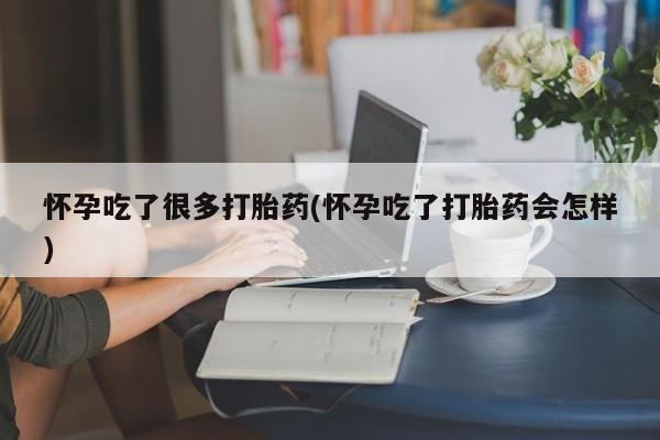 打胎药购买联系方式在线 怀孕吃了很多打胎药(怀孕吃了打胎药会怎样)