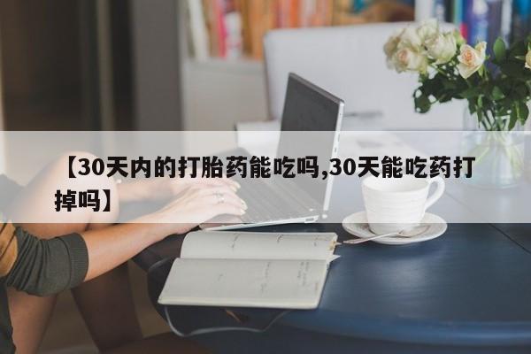 打胎药购买联系方式在线 【30天内的打胎药能吃吗,30天能吃药打掉吗】