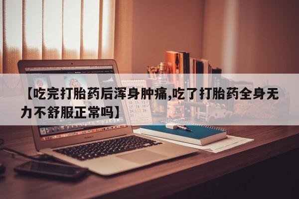 打胎药购买联系方式在线 【吃完打胎药后浑身肿痛,吃了打胎药全身无力不舒服正常吗】