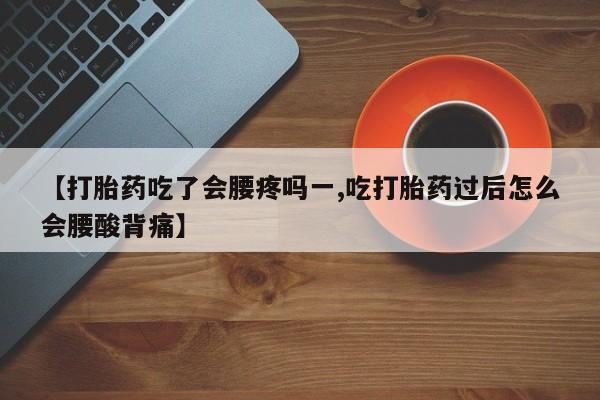 打胎药购买联系方式在线 【打胎药吃了会腰疼吗一,吃打胎药过后怎么会腰酸背痛】