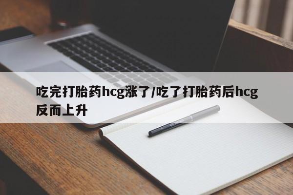 打胎药购买联系方式在线 吃完打胎药hcg涨了/吃了打胎药后hcg反而上升