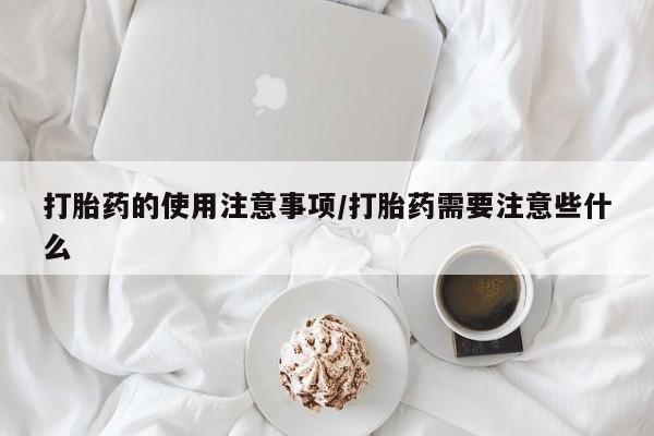 打胎药购买联系方式在线 打胎药的使用注意事项/打胎药需要注意些什么