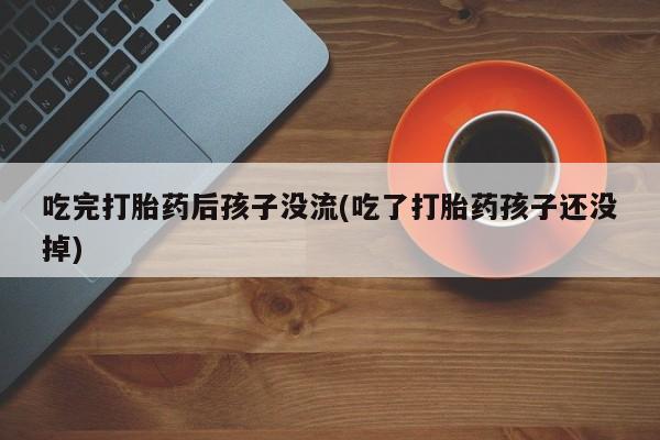 打胎药购买联系方式在线 吃完打胎药后孩子没流(吃了打胎药孩子还没掉)