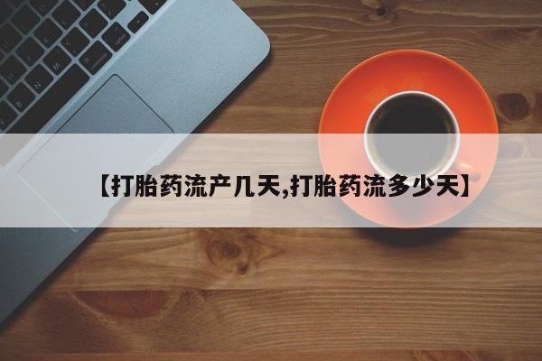 打胎药购买联系方式在线 【打胎药流产几天,打胎药流多少天】