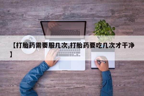 打胎药购买联系方式在线 【打胎药需要服几次,打胎药要吃几次才干净】