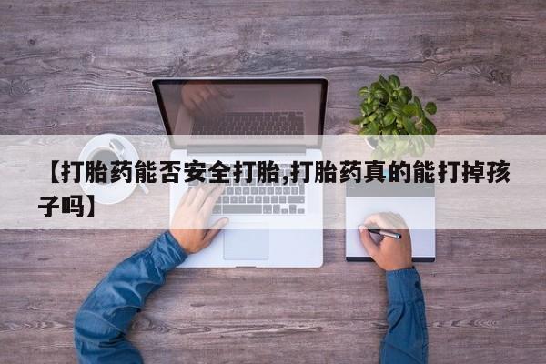 打胎药购买联系方式在线 【打胎药能否安全打胎,打胎药真的能打掉孩子吗】