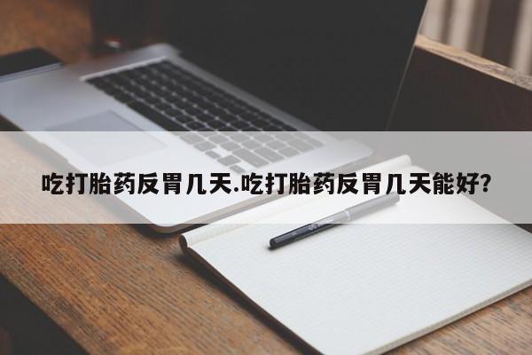 打胎药购买联系方式在线 吃打胎药反胃几天.吃打胎药反胃几天能好？