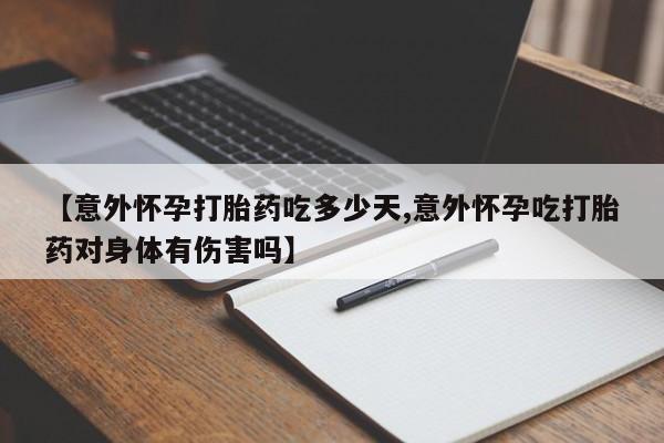 打胎药购买联系方式在线 【意外怀孕打胎药吃多少天,意外怀孕吃打胎药对身体有伤害吗】