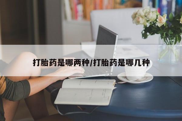 打胎药购买联系方式在线 打胎药是哪两种/打胎药是哪几种