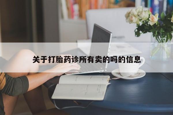打胎药购买联系方式在线 关于打胎药诊所有卖的吗的信息