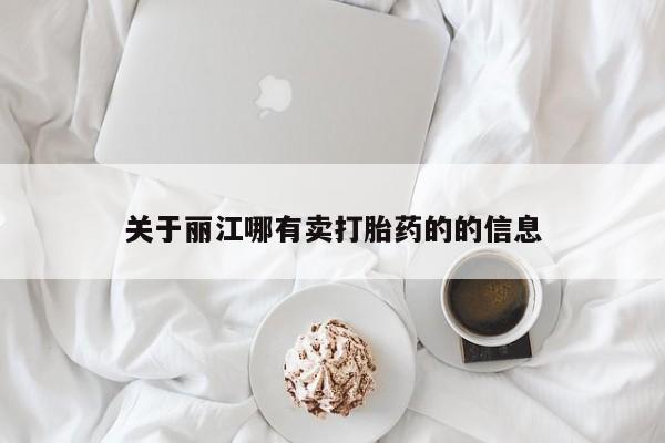 打胎药购买联系方式在线 关于丽江哪有卖打胎药的的信息