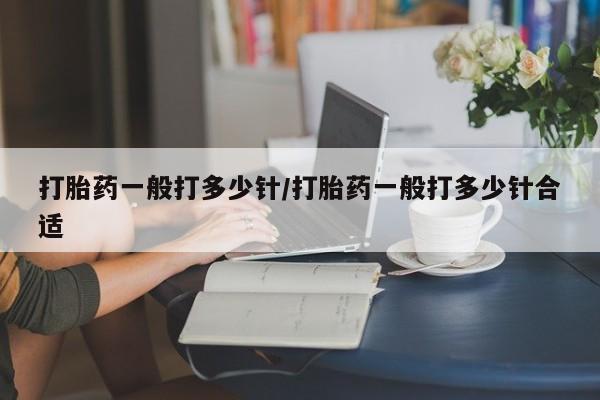 打胎药购买联系方式在线 打胎药一般打多少针/打胎药一般打多少针合适