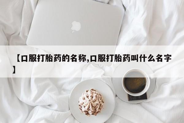 打胎药购买联系方式在线 【口服打胎药的名称,口服打胎药叫什么名字】