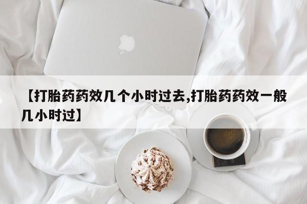 打胎药购买联系方式在线 【打胎药药效几个小时过去,打胎药药效一般几小时过】