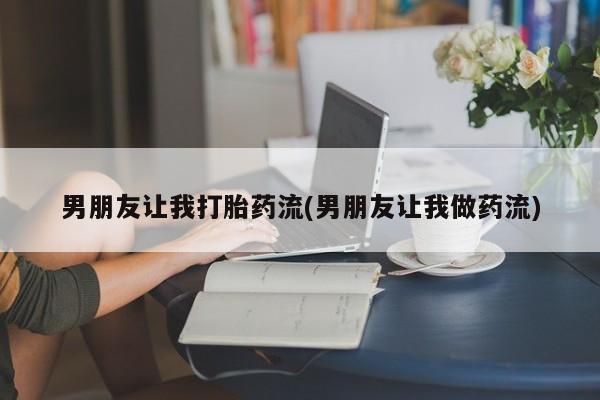 打胎药购买联系方式在线 男朋友让我打胎药流(男朋友让我做药流)
