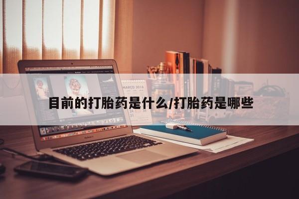 打胎药购买联系方式在线 目前的打胎药是什么/打胎药是哪些
