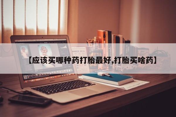 打胎药购买联系方式在线 【应该买哪种药打胎最好,打胎买啥药】