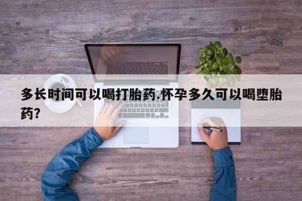 打胎药购买联系方式在线 多长时间可以喝打胎药.怀孕多久可以喝堕胎药？