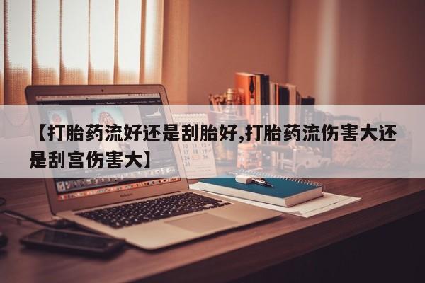 打胎药购买联系方式在线 【打胎药流好还是刮胎好,打胎药流伤害大还是刮宫伤害大】