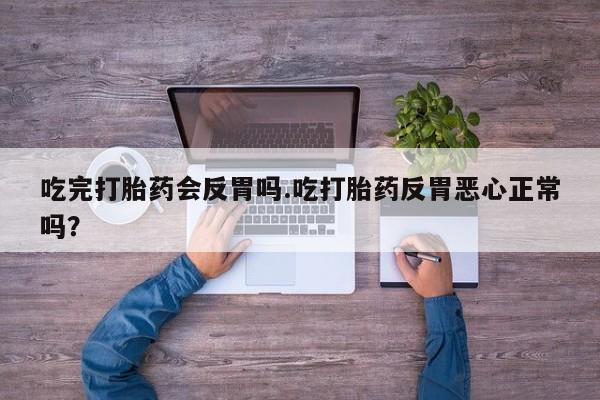 打胎药购买联系方式在线 吃完打胎药会反胃吗.吃打胎药反胃恶心正常吗？