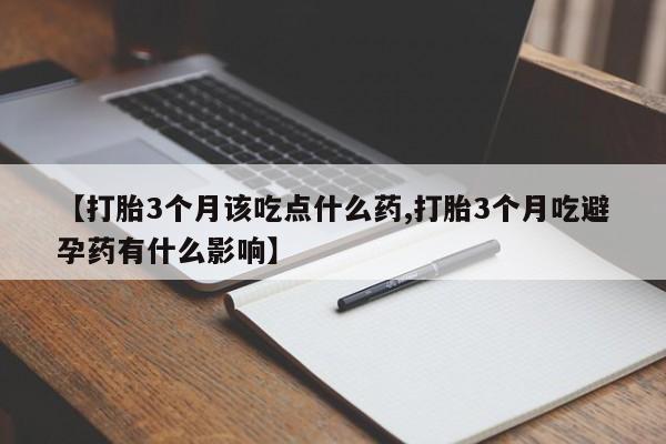 打胎药购买联系方式在线 【打胎3个月该吃点什么药,打胎3个月吃避孕药有什么影响】