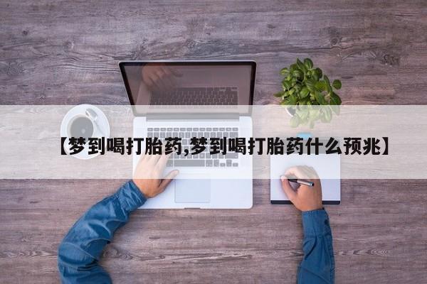 打胎药购买联系方式在线 【梦到喝打胎药,梦到喝打胎药什么预兆】