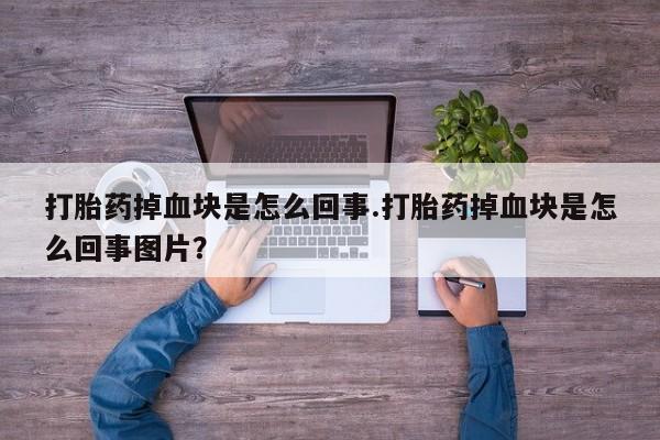 打胎药购买联系方式在线 打胎药掉血块是怎么回事.打胎药掉血块是怎么回事图片？