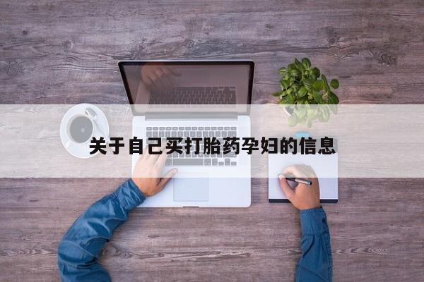 打胎药购买联系方式在线 关于自己买打胎药孕妇的信息