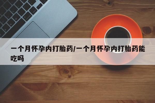 打胎药购买联系方式在线 一个月怀孕内打胎药/一个月怀孕内打胎药能吃吗