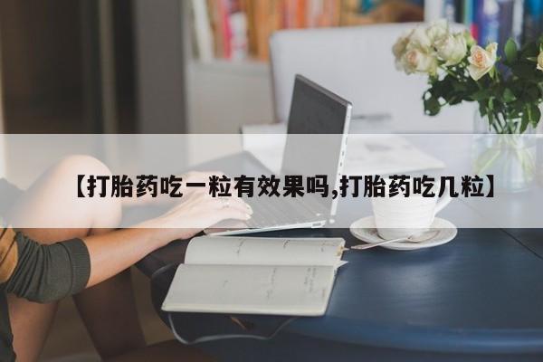打胎药购买联系方式在线 【打胎药吃一粒有效果吗,打胎药吃几粒】