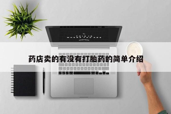 打胎药购买联系方式在线 药店卖的有没有打胎药的简单介绍