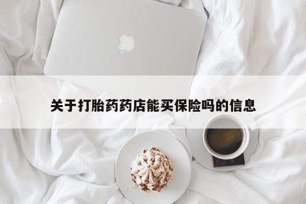 打胎药购买联系方式在线 关于打胎药药店能买保险吗的信息