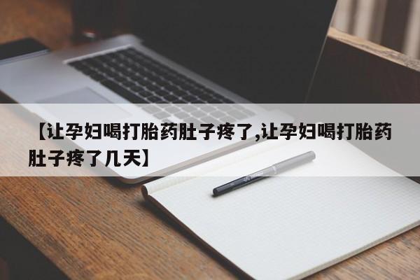 打胎药购买联系方式在线 【让孕妇喝打胎药肚子疼了,让孕妇喝打胎药肚子疼了几天】