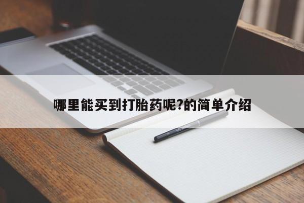 打胎药购买联系方式在线 哪里能买到打胎药呢?的简单介绍