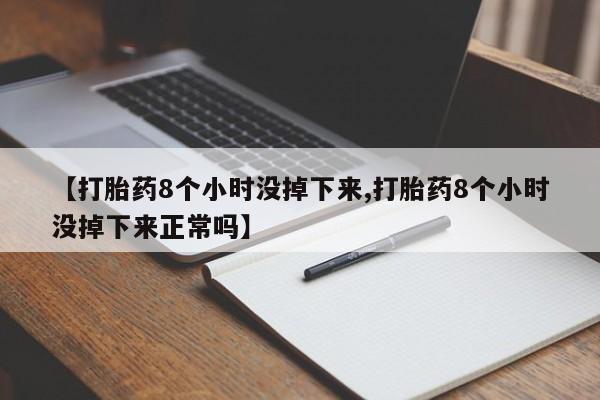打胎药购买联系方式在线 【打胎药8个小时没掉下来,打胎药8个小时没掉下来正常吗】