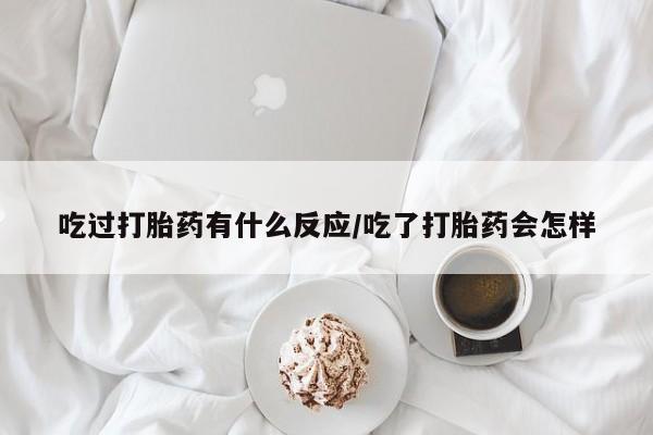 打胎药购买联系方式在线 吃过打胎药有什么反应/吃了打胎药会怎样