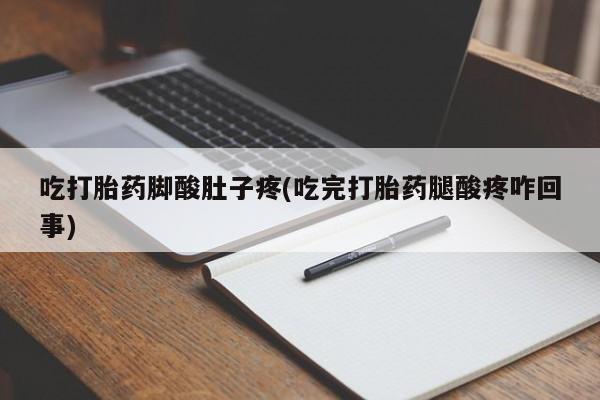 打胎药购买联系方式在线 吃打胎药脚酸肚子疼(吃完打胎药腿酸疼咋回事)