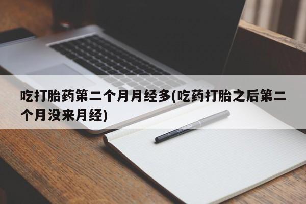 打胎药购买联系方式在线 吃打胎药第二个月月经多(吃药打胎之后第二个月没来月经)