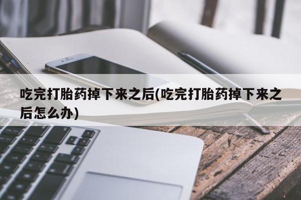 打胎药购买联系方式在线 吃完打胎药掉下来之后(吃完打胎药掉下来之后怎么办)