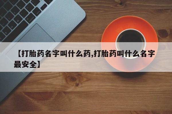 打胎药购买联系方式在线 【打胎药名字叫什么药,打胎药叫什么名字 最安全】