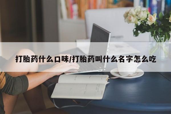 打胎药购买联系方式在线 打胎药什么口味/打胎药叫什么名字怎么吃
