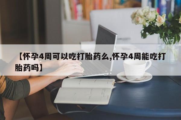 打胎药购买联系方式在线 【怀孕4周可以吃打胎药么,怀孕4周能吃打胎药吗】