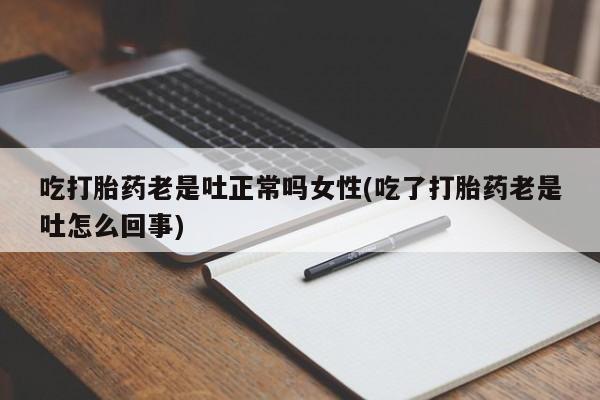打胎药购买联系方式在线 吃打胎药老是吐正常吗女性(吃了打胎药老是吐怎么回事)
