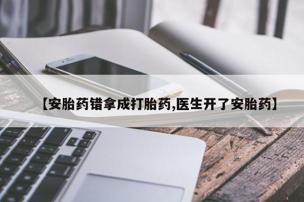 打胎药购买联系方式在线 【安胎药错拿成打胎药,医生开了安胎药】