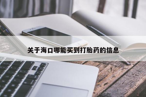 打胎药购买联系方式在线 关于海口哪能买到打胎药的信息
