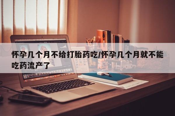 打胎药购买联系方式在线 怀孕几个月不给打胎药吃/怀孕几个月就不能吃药流产了