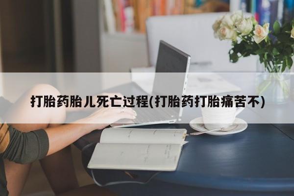 打胎药购买联系方式在线 打胎药胎儿死亡过程(打胎药打胎痛苦不)