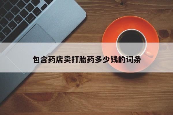 打胎药购买联系方式在线 包含药店卖打胎药多少钱的词条
