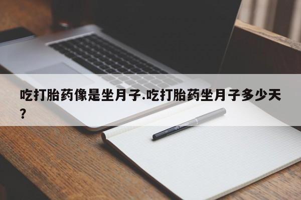 打胎药购买联系方式在线 吃打胎药像是坐月子.吃打胎药坐月子多少天？