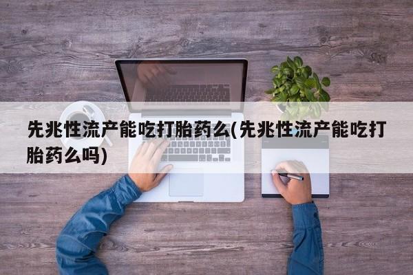 打胎药购买联系方式在线 先兆性流产能吃打胎药么(先兆性流产能吃打胎药么吗)